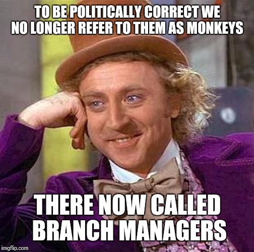 Creepy Condescending Wonka Meme | TO BE POLITICALLY CORRECT WE NO LONGER REFER TO THEM AS MONKEYS THERE NOW CALLED BRANCH MANAGERS | image tagged in memes,creepy condescending wonka | made w/ Imgflip meme maker