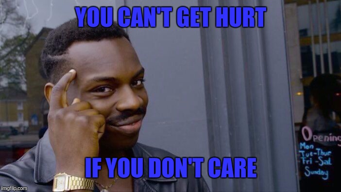 Roll Safe Think About It Meme | YOU CAN'T GET HURT; IF YOU DON'T CARE | image tagged in roll safe think about it | made w/ Imgflip meme maker