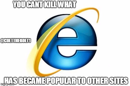 The Internet Explorer will NEVER DIE!! | YOU CANT KILL WHAT; @COLTTHEBOLT1; HAS BECAME POPULAR TO OTHER SITES | image tagged in memes,internet explorer | made w/ Imgflip meme maker