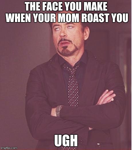 Face You Make Robert Downey Jr | THE FACE YOU MAKE WHEN YOUR MOM ROAST YOU; UGH | image tagged in memes,face you make robert downey jr | made w/ Imgflip meme maker