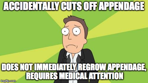 ACCIDENTALLY CUTS OFF APPENDAGE; DOES NOT IMMEDIATELY REGROW APPENDAGE, REQUIRES MEDICAL ATTENTION | image tagged in pathetic humans | made w/ Imgflip meme maker