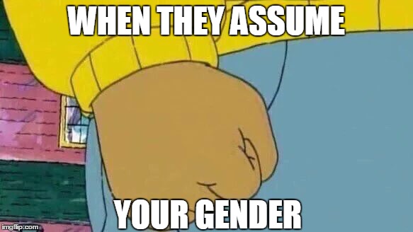 Arthur Fist | WHEN THEY ASSUME; YOUR GENDER | image tagged in memes,arthur fist | made w/ Imgflip meme maker