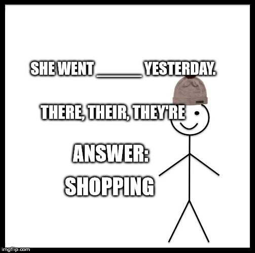 Be Like Bill Meme | SHE WENT _____ YESTERDAY. THERE, THEIR, THEY'RE; ANSWER:; SHOPPING | image tagged in memes,be like bill | made w/ Imgflip meme maker