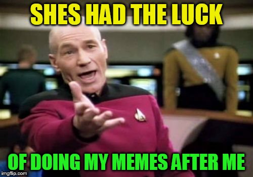 Picard Wtf Meme | SHES HAD THE LUCK OF DOING MY MEMES AFTER ME | image tagged in memes,picard wtf | made w/ Imgflip meme maker