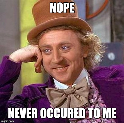 Creepy Condescending Wonka Meme | NOPE NEVER OCCURED TO ME | image tagged in memes,creepy condescending wonka | made w/ Imgflip meme maker