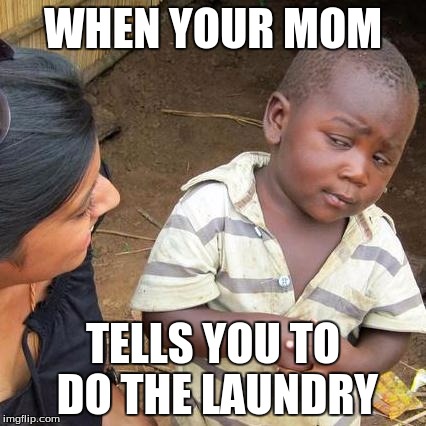 Third World Skeptical Kid Meme | WHEN YOUR MOM; TELLS YOU TO DO THE LAUNDRY | image tagged in memes,third world skeptical kid | made w/ Imgflip meme maker