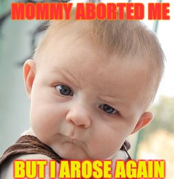 Aborted Baby Awakens | MOMMY ABORTED ME; BUT I AROSE AGAIN | image tagged in skeptical baby,fake news,abortion,women rights,unbelievable,lol so funny | made w/ Imgflip meme maker