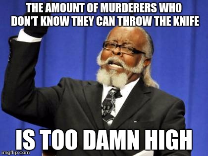 Too Damn High Meme | THE AMOUNT OF MURDERERS WHO DON'T KNOW THEY CAN THROW THE KNIFE; IS TOO DAMN HIGH | image tagged in memes,too damn high | made w/ Imgflip meme maker