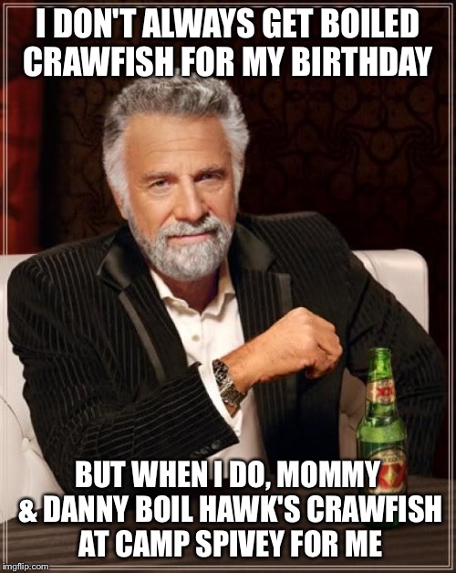 The Most Interesting Man In The World Meme | I DON'T ALWAYS GET BOILED CRAWFISH FOR MY BIRTHDAY; BUT WHEN I DO, MOMMY & DANNY BOIL HAWK'S CRAWFISH AT CAMP SPIVEY FOR ME | image tagged in memes,the most interesting man in the world | made w/ Imgflip meme maker