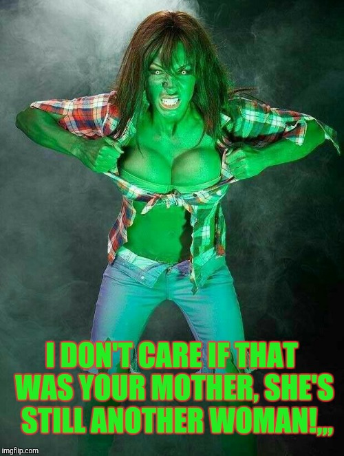 I DON'T CARE IF THAT WAS YOUR MOTHER, SHE'S  STILL ANOTHER WOMAN!,,, | made w/ Imgflip meme maker