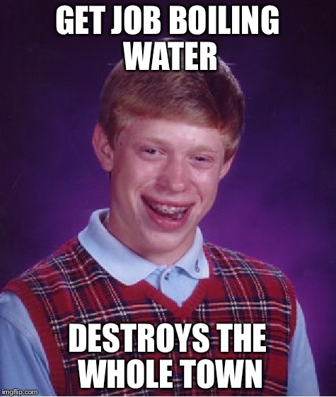 Bad Luck Brian Meme | GET JOB BOILING WATER DESTROYS THE WHOLE TOWN | image tagged in memes,bad luck brian | made w/ Imgflip meme maker