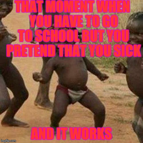 Third World Success Kid Meme | THAT MOMENT WHEN YOU HAVE TO GO TO SCHOOL BUT YOU PRETEND THAT YOU SICK; AND IT WORKS | image tagged in memes,third world success kid,scumbag | made w/ Imgflip meme maker
