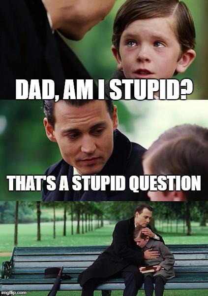 Finding Neverland Meme | DAD, AM I STUPID? THAT'S A STUPID QUESTION | image tagged in memes,finding neverland | made w/ Imgflip meme maker