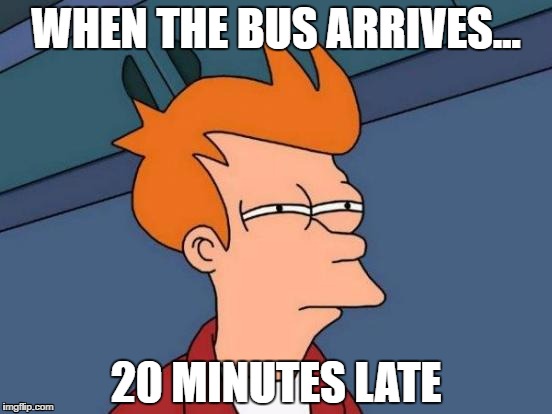 Futurama Fry Meme | WHEN THE BUS ARRIVES... 20 MINUTES LATE | image tagged in memes,futurama fry | made w/ Imgflip meme maker