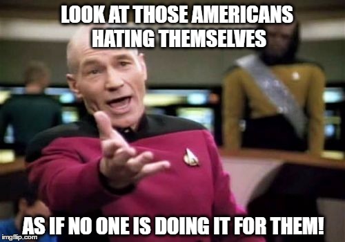 It's time to stop hating yourselves, others have that covered and you just look stupid | LOOK AT THOSE AMERICANS HATING THEMSELVES; AS IF NO ONE IS DOING IT FOR THEM! | image tagged in memes,picard wtf,libtards | made w/ Imgflip meme maker
