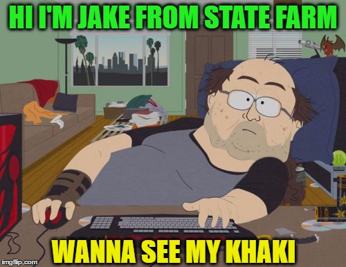 We've all seen the commercial... | HI I'M JAKE FROM STATE FARM; WANNA SEE MY KHAKI | image tagged in memes,rpg fan,jake from state farm,funny,puns,gamer | made w/ Imgflip meme maker
