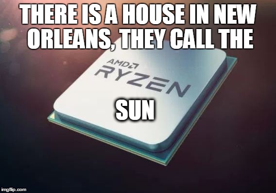 House of the Ryzen Sun | THERE IS A HOUSE IN NEW ORLEANS, THEY CALL THE; SUN | image tagged in amd,animals,pc | made w/ Imgflip meme maker