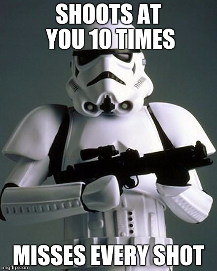 stormtrooper fail | SHOOTS AT YOU 10 TIMES; MISSES EVERY SHOT | image tagged in stormtrooper fail | made w/ Imgflip meme maker