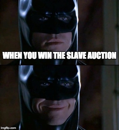 Batman Smiles | WHEN YOU WIN THE SLAVE AUCTION | image tagged in memes,batman smiles | made w/ Imgflip meme maker