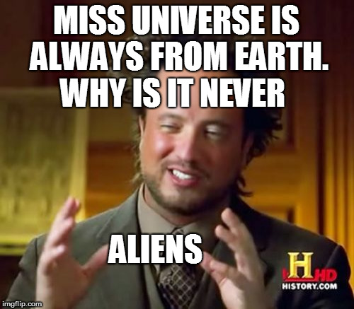 Ancient Aliens Meme | MISS UNIVERSE IS ALWAYS FROM EARTH. ALIENS WHY IS IT NEVER | image tagged in memes,ancient aliens | made w/ Imgflip meme maker