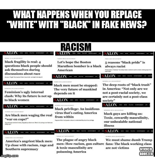 WHAT HAPPENS WHEN YOU REPLACE "WHITE" WITH "BLACK" IN FAKE NEWS? RACISM; WICKED ROOSTER | image tagged in racism,the racism doesn't exist racist,reverse racism | made w/ Imgflip meme maker