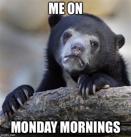 Confession Bear Meme | ME ON; MONDAY MORNINGS | image tagged in memes,confession bear | made w/ Imgflip meme maker