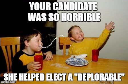 Yo Mamas So Fat | YOUR CANDIDATE WAS SO HORRIBLE; SHE HELPED ELECT A "DEPLORABLE" | image tagged in memes,yo mamas so fat | made w/ Imgflip meme maker