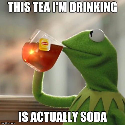 sneaky soda | THIS TEA I'M DRINKING; IS ACTUALLY SODA | image tagged in memes,but thats none of my business,kermit the frog | made w/ Imgflip meme maker