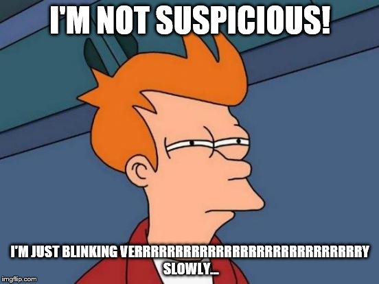 Futurama Fry Meme | I'M NOT SUSPICIOUS! I'M JUST BLINKING VERRRRRRRRRRRRRRRRRRRRRRRRRRRRY SLOWLY... | image tagged in memes,futurama fry | made w/ Imgflip meme maker
