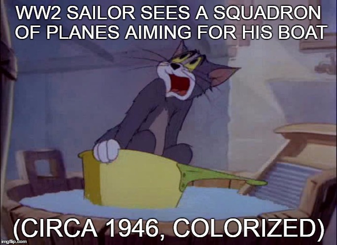 WW2 SAILOR SEES A SQUADRON OF PLANES AIMING FOR HIS BOAT; (CIRCA 1946, COLORIZED) | image tagged in ww2,tom and jerry,meme | made w/ Imgflip meme maker