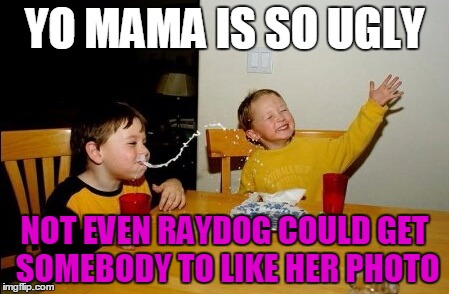 You know your mama is ugly when | YO MAMA IS SO UGLY; NOT EVEN RAYDOG COULD GET SOMEBODY TO LIKE HER PHOTO | image tagged in memes,yo mamas so fat,raydog,yo mama,funny memes | made w/ Imgflip meme maker