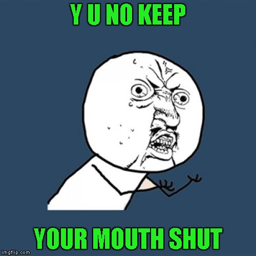 Y U No Meme | Y U NO KEEP YOUR MOUTH SHUT | image tagged in memes,y u no | made w/ Imgflip meme maker