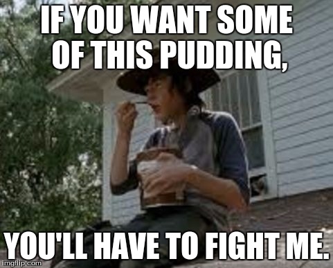 FIGHT! FIGHT! FIGHT! | IF YOU WANT SOME OF THIS PUDDING, YOU'LL HAVE TO FIGHT ME. | image tagged in carl,carl grimes | made w/ Imgflip meme maker