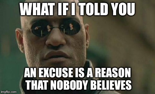 Matrix Morpheus Meme | WHAT IF I TOLD YOU AN EXCUSE IS A REASON THAT NOBODY BELIEVES | image tagged in memes,matrix morpheus | made w/ Imgflip meme maker