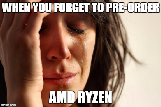 First World Problems Meme | WHEN YOU FORGET TO PRE-ORDER; AMD RYZEN | image tagged in memes,first world problems,pc master race,computers,fucked up,pc gaming | made w/ Imgflip meme maker