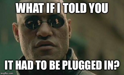 Matrix Morpheus Meme | WHAT IF I TOLD YOU IT HAD TO BE PLUGGED IN? | image tagged in memes,matrix morpheus | made w/ Imgflip meme maker