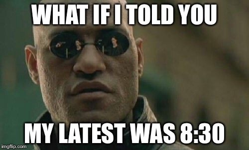 Matrix Morpheus Meme | WHAT IF I TOLD YOU MY LATEST WAS 8:30 | image tagged in memes,matrix morpheus | made w/ Imgflip meme maker