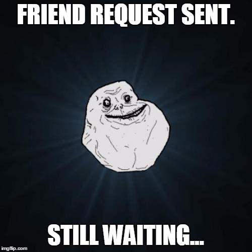 FRIEND REQUEST SENT. STILL WAITING... | made w/ Imgflip meme maker