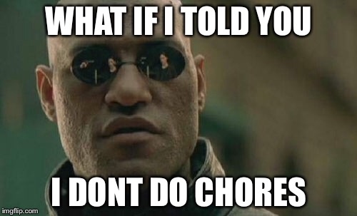 Matrix Morpheus Meme | WHAT IF I TOLD YOU I DONT DO CHORES | image tagged in memes,matrix morpheus | made w/ Imgflip meme maker