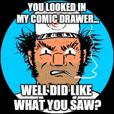 RE-MEME-BER THE OLD COMICS WEEK |  YOU LOOKED IN MY COMIC DRAWER... WELL DID LIKE WHAT YOU SAW? | image tagged in reid flemming,worlds toughest milkman,overly manly,milkman,cartoon week | made w/ Imgflip meme maker