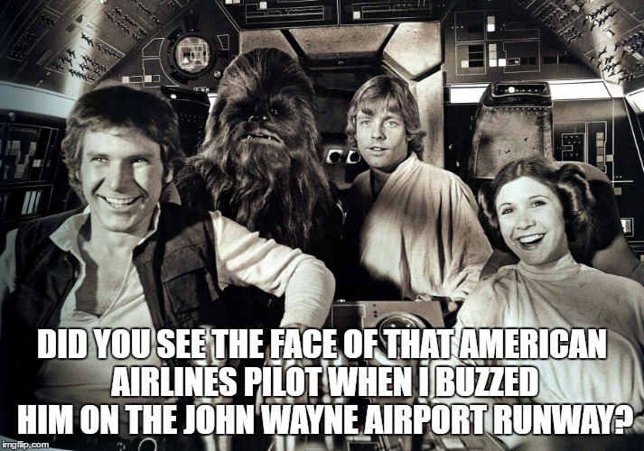 Face of American Airlines Pilot | DID YOU SEE THE FACE OF THAT AMERICAN AIRLINES PILOT WHEN I BUZZED HIM ON THE JOHN WAYNE AIRPORT RUNWAY? | image tagged in han solo,harrison ford | made w/ Imgflip meme maker