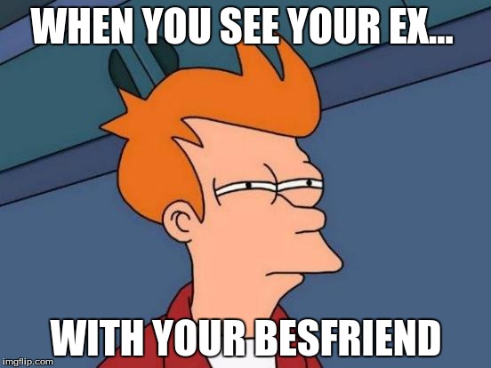 Futurama Fry | WHEN YOU SEE YOUR EX... WITH YOUR BESFRIEND | image tagged in memes,futurama fry | made w/ Imgflip meme maker