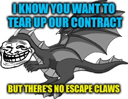  I KNOW YOU WANT TO TEAR UP OUR CONTRACT; BUT THERE'S NO ESCAPE CLAWS | image tagged in memes,dragon | made w/ Imgflip meme maker