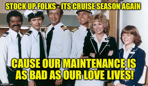 STOCK UP FOLKS - ITS CRUISE SEASON AGAIN CAUSE OUR MAINTENANCE IS AS BAD AS OUR LOVE LIVES! | made w/ Imgflip meme maker