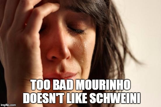 First World Problems Meme | TOO BAD MOURINHO DOESN'T LIKE SCHWEINI | image tagged in memes,first world problems | made w/ Imgflip meme maker