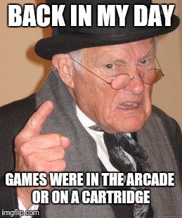 Back In My Day Meme | BACK IN MY DAY; GAMES WERE IN THE ARCADE OR ON A CARTRIDGE | image tagged in memes,back in my day | made w/ Imgflip meme maker