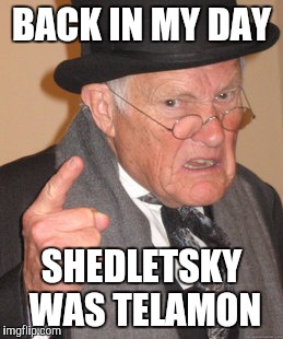 Back In My Day Meme | BACK IN MY DAY; SHEDLETSKY WAS TELAMON | image tagged in memes,back in my day | made w/ Imgflip meme maker