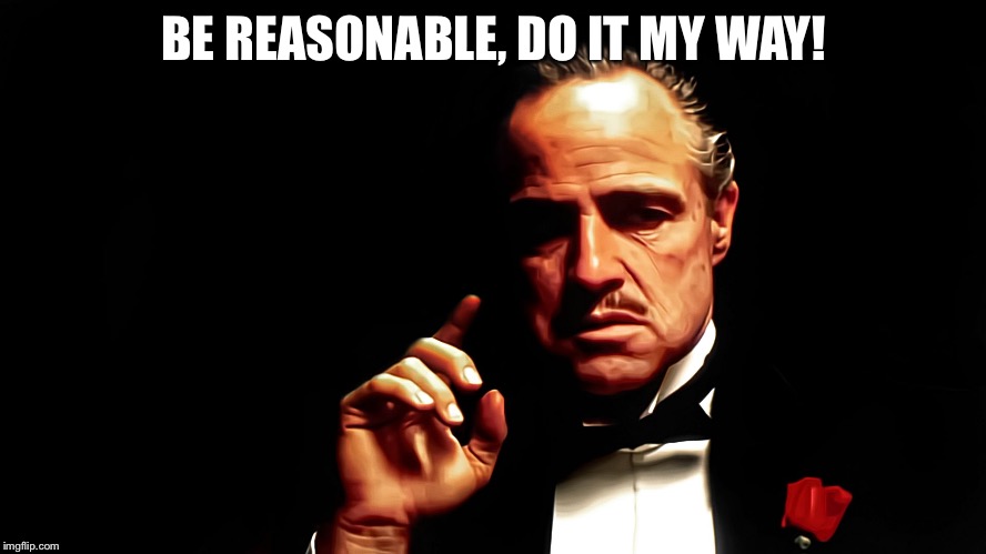 godfather1980 | BE REASONABLE, DO IT MY WAY! | image tagged in godfather1980 | made w/ Imgflip meme maker