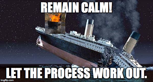 Titanic | REMAIN CALM! LET THE PROCESS WORK OUT. | image tagged in titanic | made w/ Imgflip meme maker