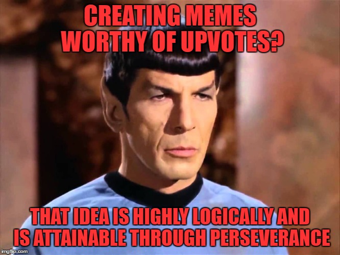 Spock - Not Impressed | CREATING MEMES WORTHY OF UPVOTES? THAT IDEA IS HIGHLY LOGICALLY AND IS ATTAINABLE THROUGH PERSEVERANCE | image tagged in spock - not impressed | made w/ Imgflip meme maker